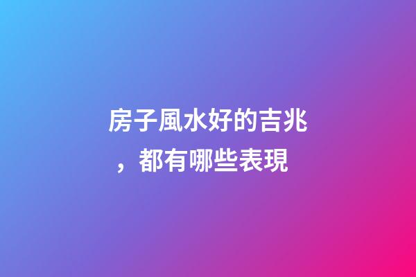 房子風水好的吉兆，都有哪些表現
